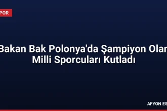 Bakan Bak Polonya'da Şampiyon Olan Milli Sporcuları Kutladı