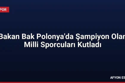 Bakan Bak Polonya'da Şampiyon Olan Milli Sporcuları Kutladı