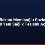 Sağlık Bakanı Memişoğlu Gaziantep’te 30 Yeni Sağlık Tesisini Açtı
