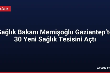 Sağlık Bakanı Memişoğlu Gaziantep’te 30 Yeni Sağlık Tesisini Açtı